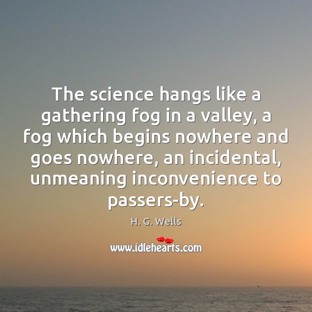The science hangs like a gathering fog in a valley, a fog H. G. Wells Picture Quote