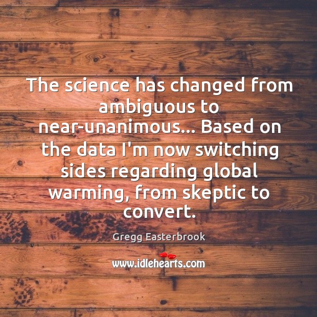 The science has changed from ambiguous to near-unanimous… Based on the data Gregg Easterbrook Picture Quote