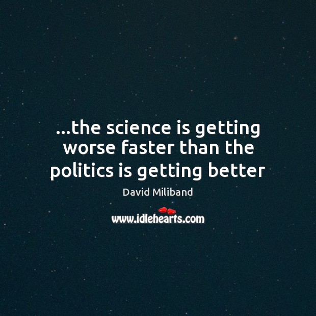 …the science is getting worse faster than the politics is getting better Science Quotes Image