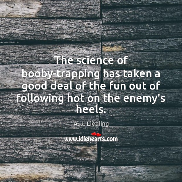 The science of booby-trapping has taken a good deal of the fun A. J. Liebling Picture Quote