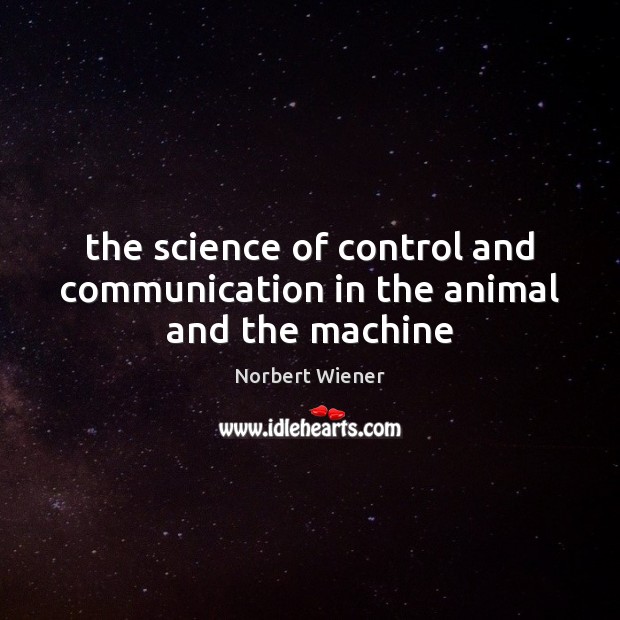 The science of control and communication in the animal and the machine Norbert Wiener Picture Quote