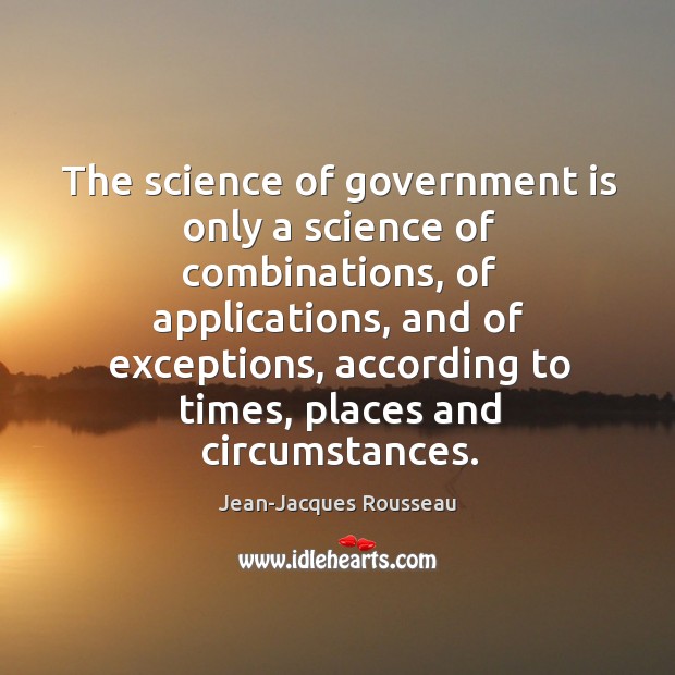 The science of government is only a science of combinations, of applications, Jean-Jacques Rousseau Picture Quote