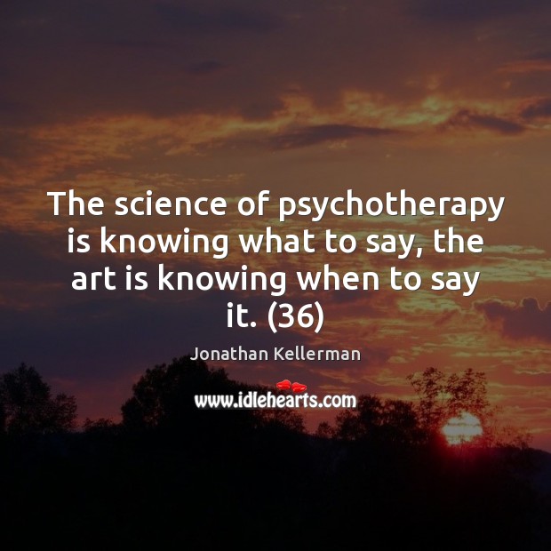 The science of psychotherapy is knowing what to say, the art is Jonathan Kellerman Picture Quote