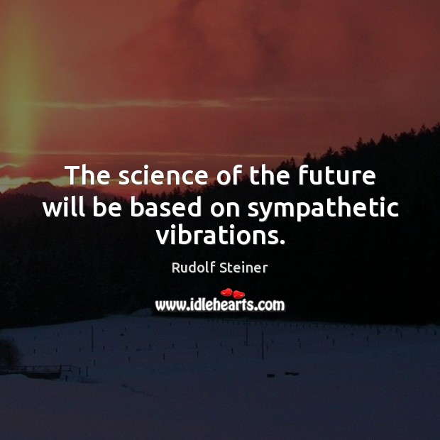 The science of the future will be based on sympathetic vibrations. Rudolf Steiner Picture Quote