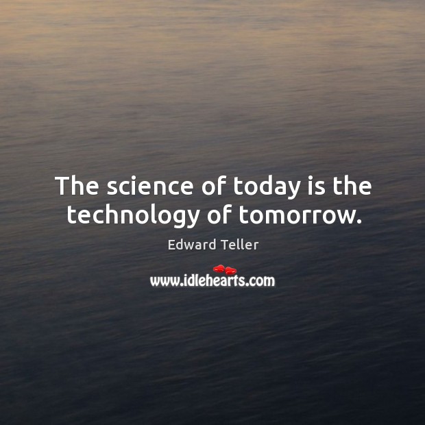 The science of today is the technology of tomorrow. Image