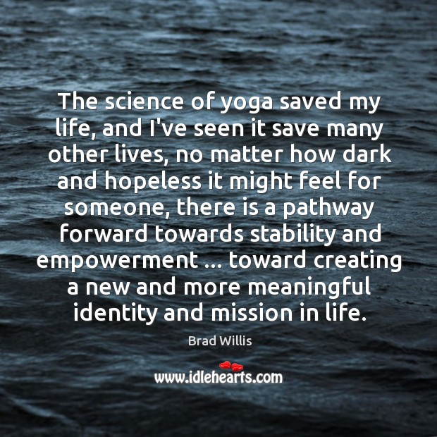 The science of yoga saved my life, and I’ve seen it save Brad Willis Picture Quote