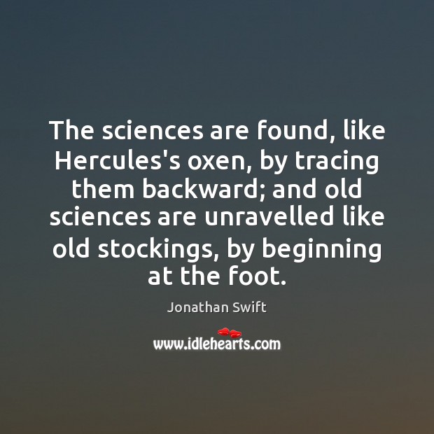 The sciences are found, like Hercules’s oxen, by tracing them backward; and Jonathan Swift Picture Quote