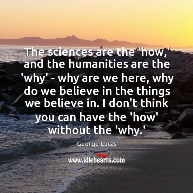 The sciences are the ‘how,’ and the humanities are the ‘why’ George Lucas Picture Quote