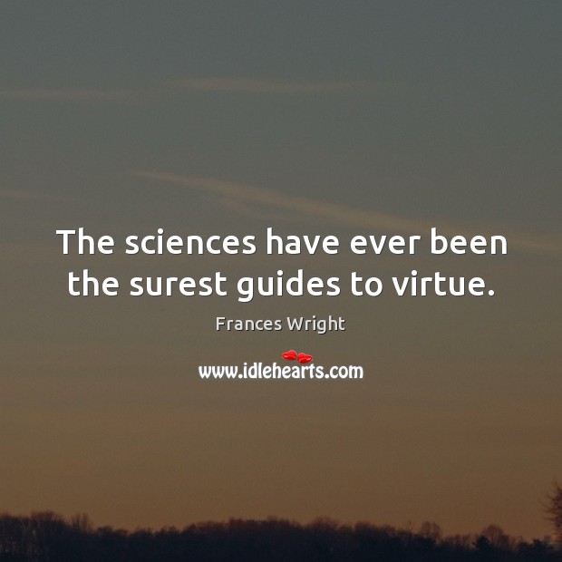 The sciences have ever been the surest guides to virtue. Frances Wright Picture Quote