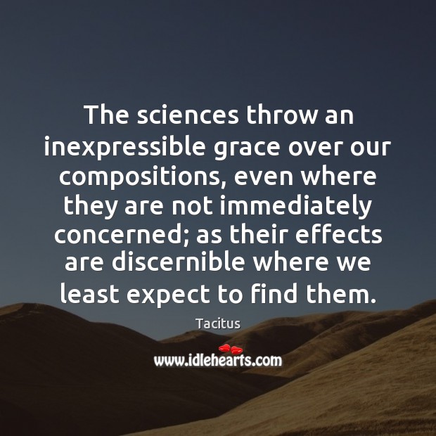 The sciences throw an inexpressible grace over our compositions, even where they Tacitus Picture Quote