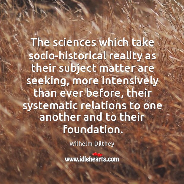The sciences which take socio-historical reality as their subject matter are seeking Wilhelm Dilthey Picture Quote
