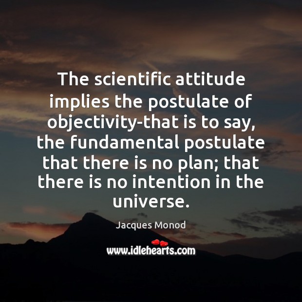 The scientific attitude implies the postulate of objectivity-that is to say, the Jacques Monod Picture Quote