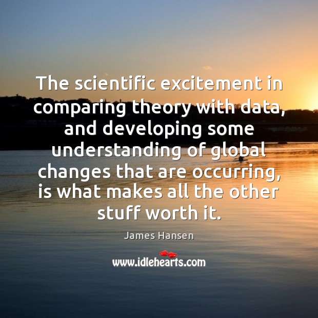 The scientific excitement in comparing theory with data, and developing some understanding James Hansen Picture Quote