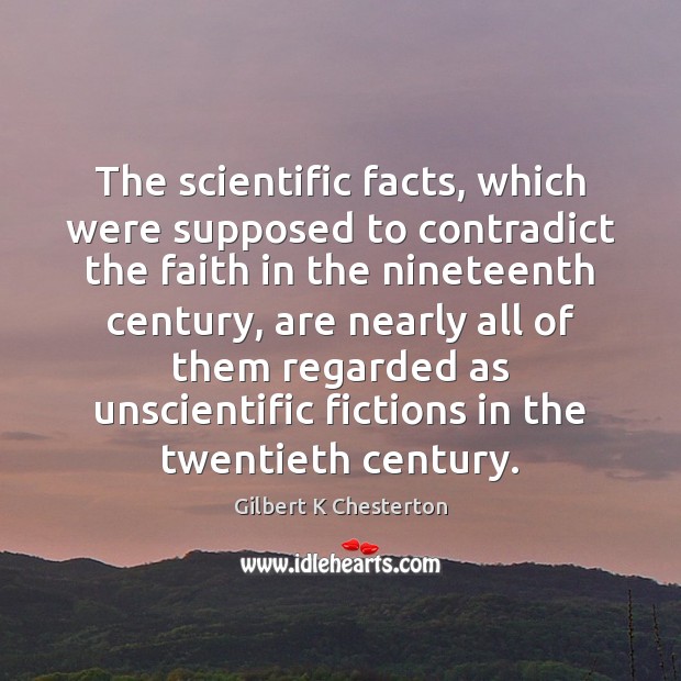 The scientific facts, which were supposed to contradict the faith in the Gilbert K Chesterton Picture Quote