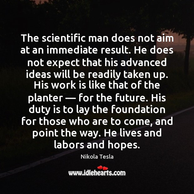 The scientific man does not aim at an immediate result. He does Nikola Tesla Picture Quote