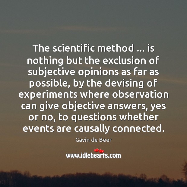The scientific method … is nothing but the exclusion of subjective opinions as Gavin de Beer Picture Quote