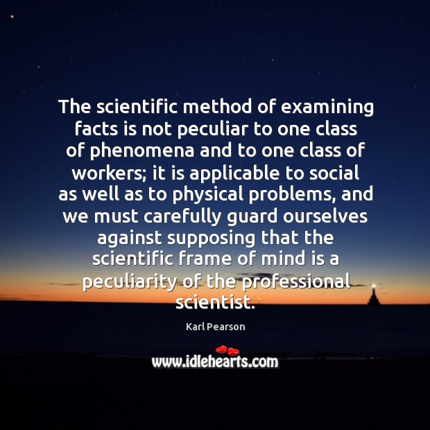 The scientific method of examining facts is not peculiar to one class Karl Pearson Picture Quote