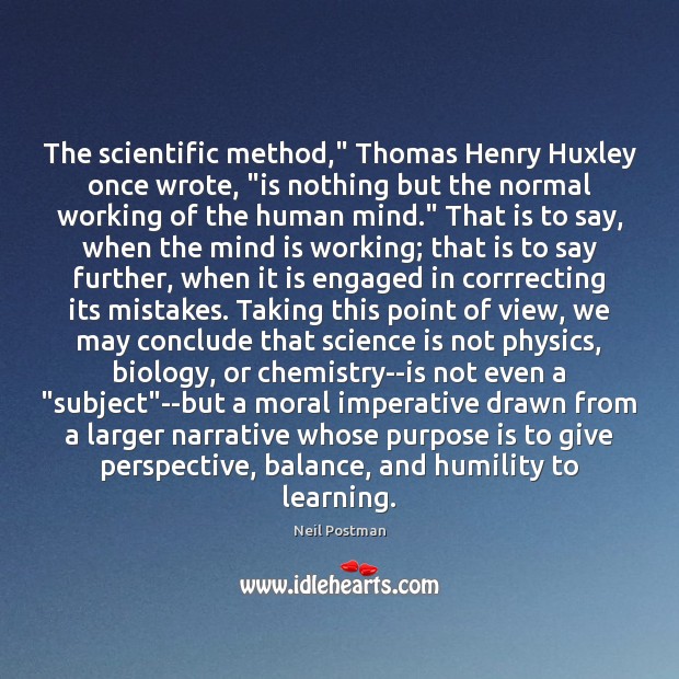 The scientific method,” Thomas Henry Huxley once wrote, “is nothing but the Humility Quotes Image