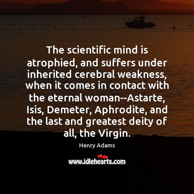 The scientific mind is atrophied, and suffers under inherited cerebral weakness, when Henry Adams Picture Quote