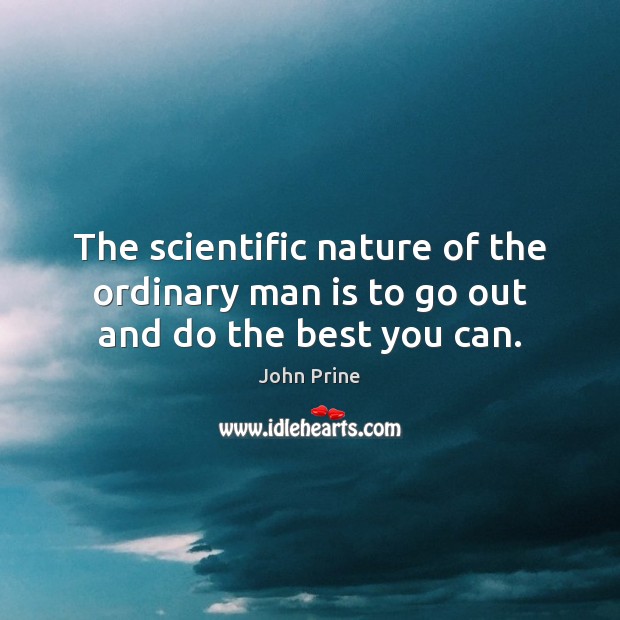 The scientific nature of the ordinary man is to go out and do the best you can. Image