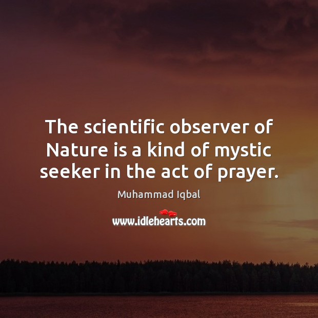 The scientific observer of Nature is a kind of mystic seeker in the act of prayer. Image