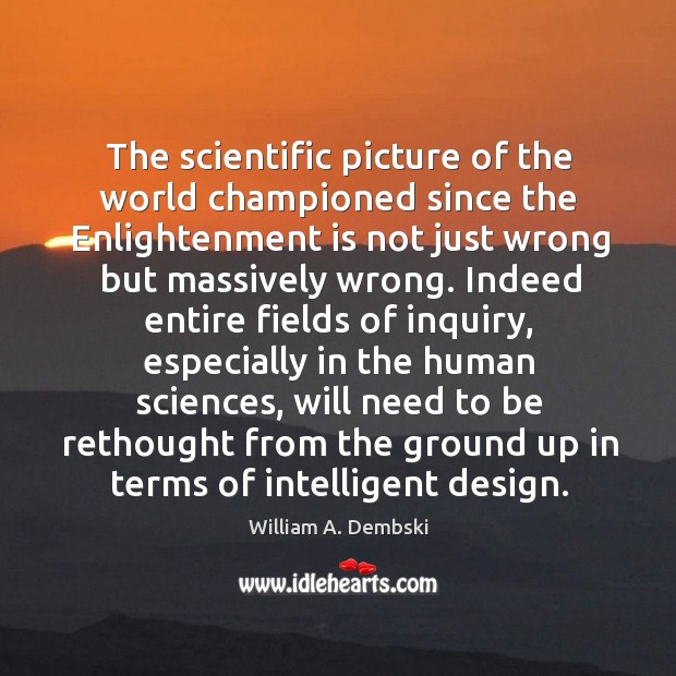 The scientific picture of the world championed since the Enlightenment is not William A. Dembski Picture Quote