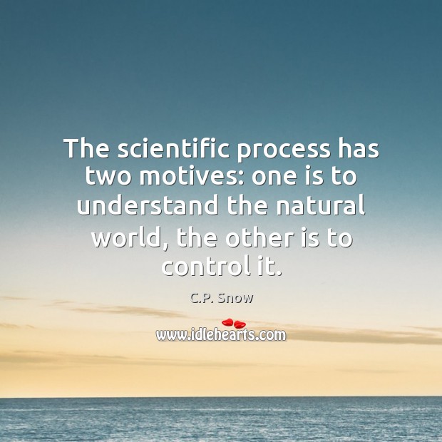The scientific process has two motives: one is to understand the natural C.P. Snow Picture Quote