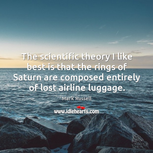 The scientific theory I like best is that the rings of saturn are composed entirely of lost airline luggage. Mark Russell Picture Quote