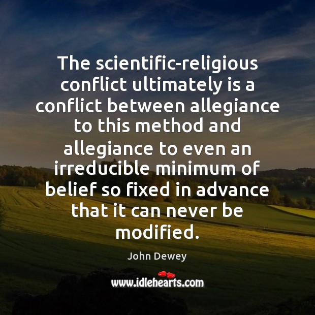 The scientific-religious conflict ultimately is a conflict between allegiance to this method John Dewey Picture Quote