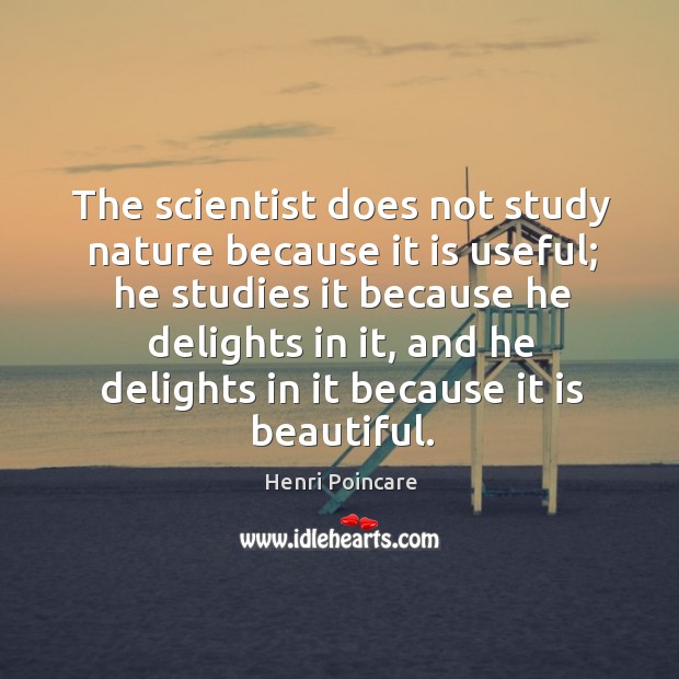 The scientist does not study nature because it is useful; he studies it because he delights in it Henri Poincare Picture Quote