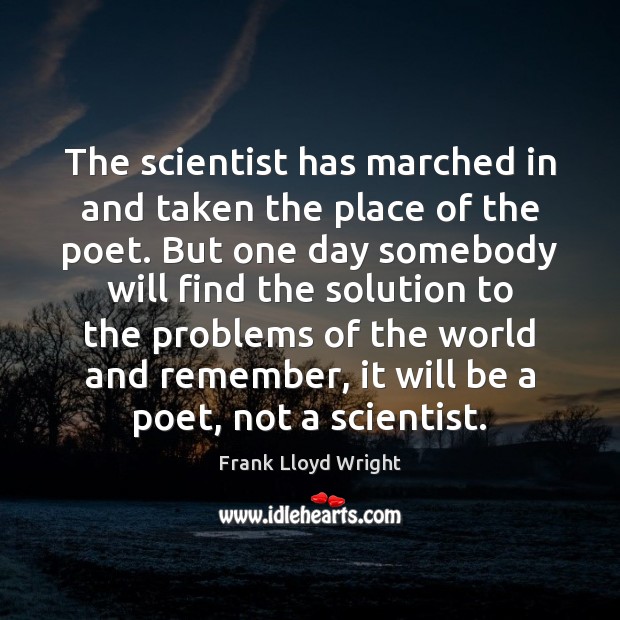 The scientist has marched in and taken the place of the poet. Frank Lloyd Wright Picture Quote