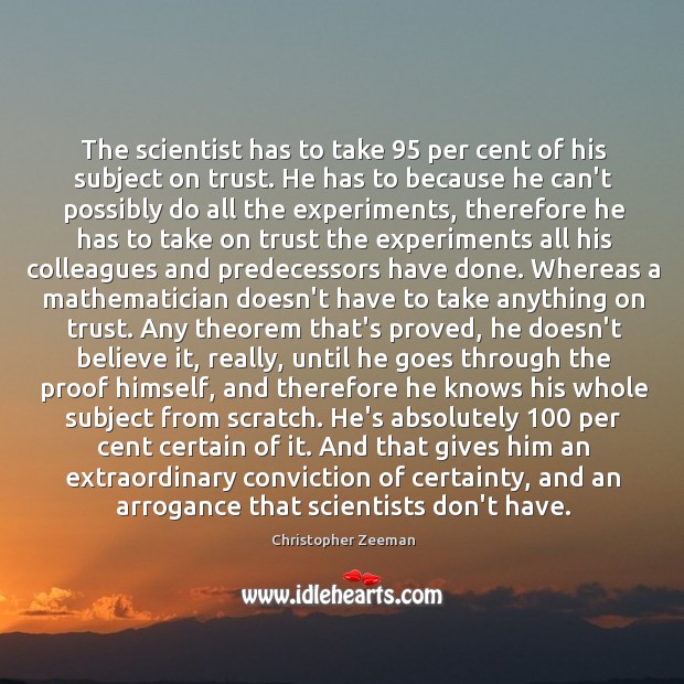 The scientist has to take 95 per cent of his subject on trust. Christopher Zeeman Picture Quote
