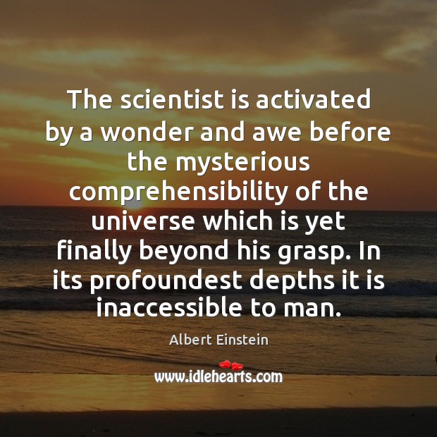 The scientist is activated by a wonder and awe before the mysterious 
