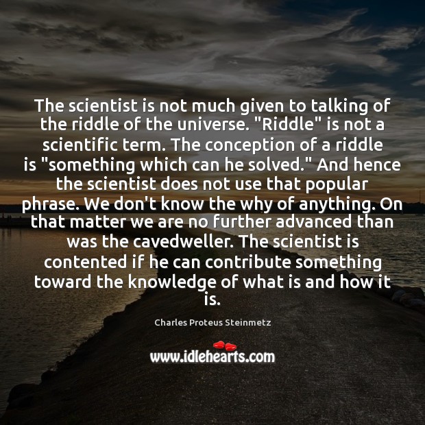 The scientist is not much given to talking of the riddle of Charles Proteus Steinmetz Picture Quote