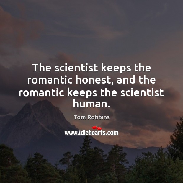 The scientist keeps the romantic honest, and the romantic keeps the scientist human. Image