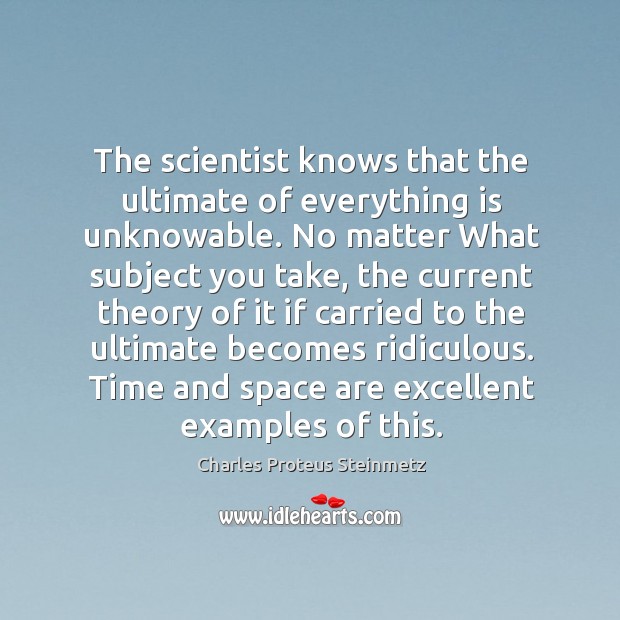The scientist knows that the ultimate of everything is unknowable. No matter Charles Proteus Steinmetz Picture Quote