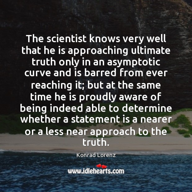 The scientist knows very well that he is approaching ultimate truth only Konrad Lorenz Picture Quote