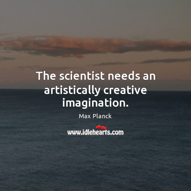 The scientist needs an artistically creative imagination. Image