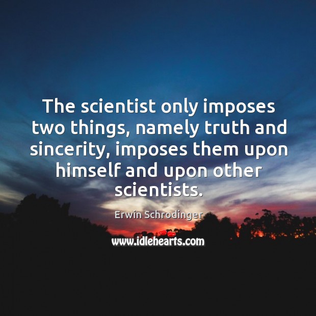 The scientist only imposes two things, namely truth and sincerity, imposes them upon himself and upon other scientists. Erwin Schrodinger Picture Quote