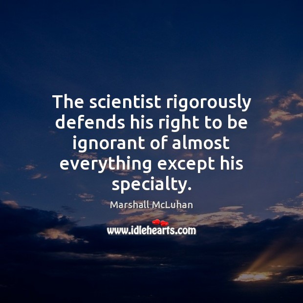 The scientist rigorously defends his right to be ignorant of almost everything Marshall McLuhan Picture Quote