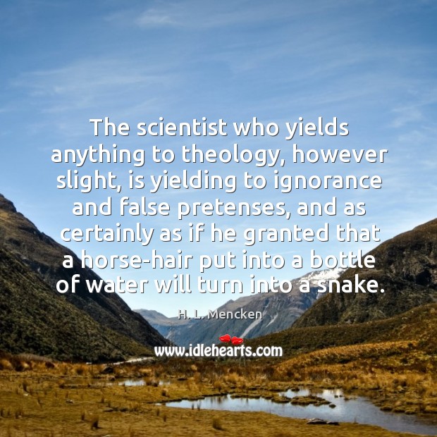 The scientist who yields anything to theology, however slight, is yielding to ignorance and false pretenses H. L. Mencken Picture Quote