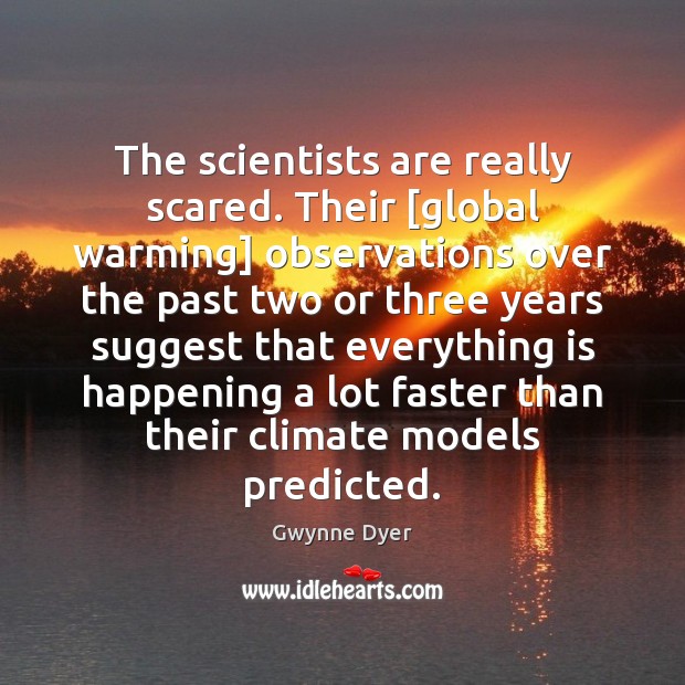 The scientists are really scared. Their [global warming] observations over the past Gwynne Dyer Picture Quote