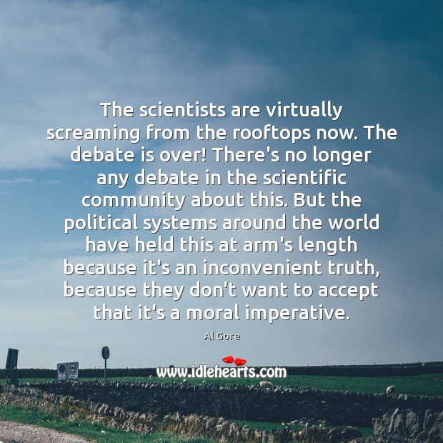The scientists are virtually screaming from the rooftops now. The debate is Al Gore Picture Quote