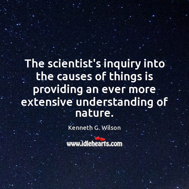 The scientist’s inquiry into the causes of things is providing an ever Kenneth G. Wilson Picture Quote