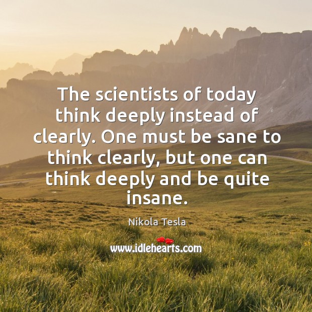 The scientists of today think deeply instead of clearly. One must be sane to think clearly Nikola Tesla Picture Quote
