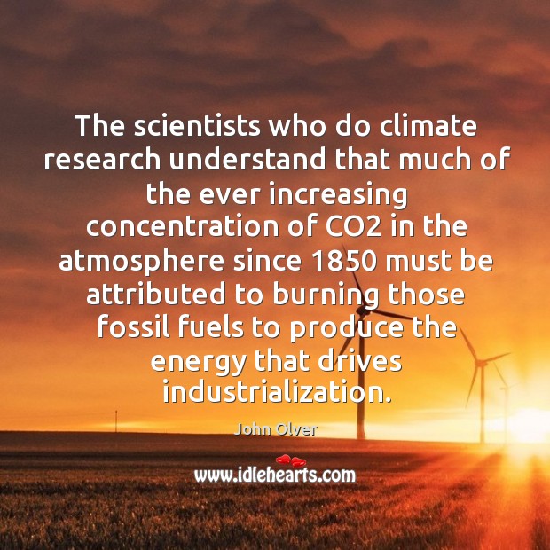 The scientists who do climate research understand that much of the ever increasing concentration John Olver Picture Quote