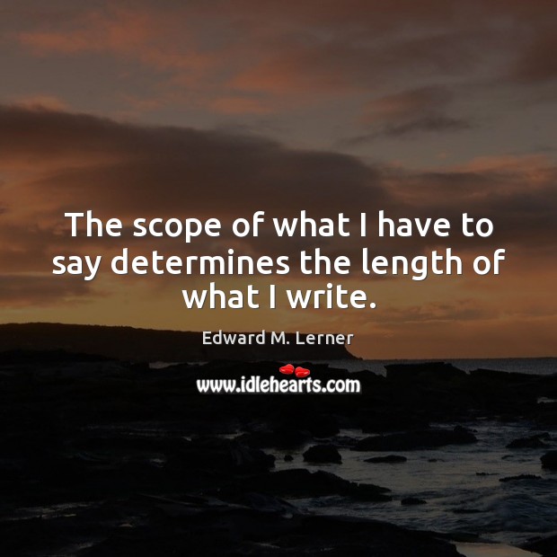 The scope of what I have to say determines the length of what I write. Edward M. Lerner Picture Quote
