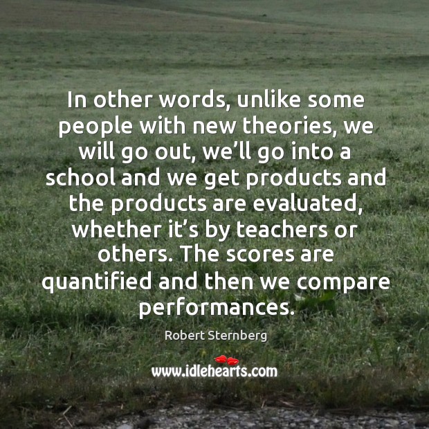 The scores are quantified and then we compare performances. Robert Sternberg Picture Quote