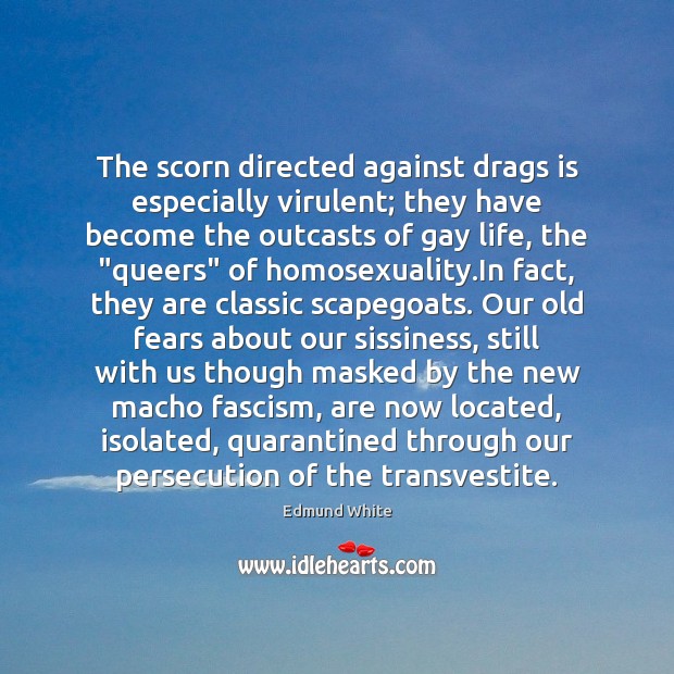 The scorn directed against drags is especially virulent; they have become the Edmund White Picture Quote