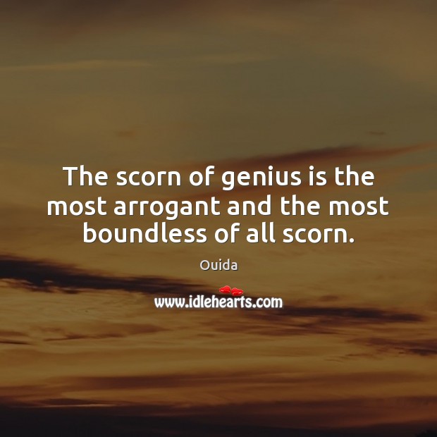 The scorn of genius is the most arrogant and the most boundless of all scorn. Ouida Picture Quote